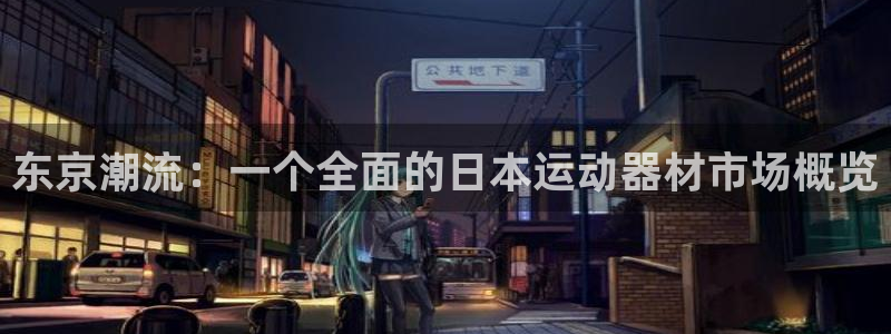 好博体育官网下载平台注册要钱吗：东京潮流：一个全面的日本运动