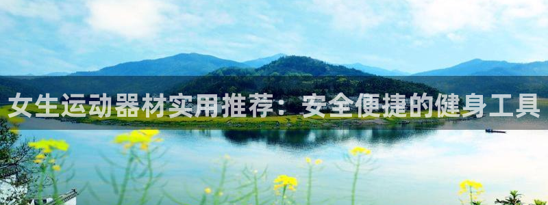好博体育官方正版app娱乐40996：女生运动器材实用推荐：