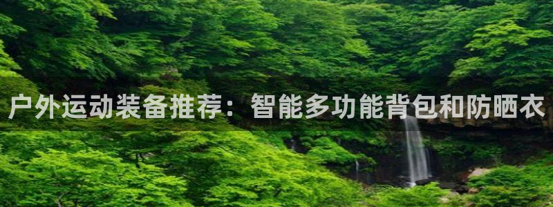 好博体育官网下载招商电话是多少号码：户外运动装备推荐：智能多
