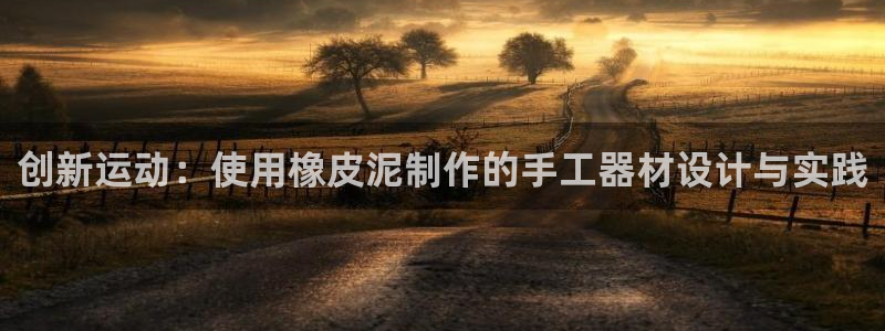 好博体育官网下载招商电话是多少号码：创新运动：使用橡皮泥制作