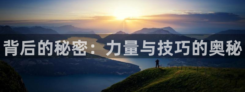好博体育官网下载软件：背后的秘密：力量与技巧的奥秘