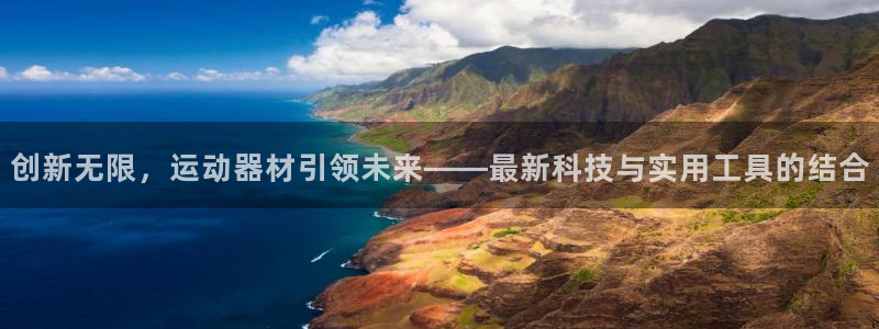 好博体育官方正版app集团：创新无限，运动器材引领未来——最