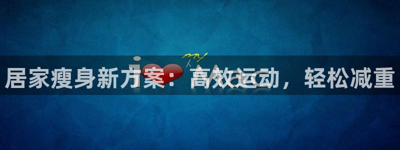 好博体育官方正版app神州：居家瘦身新方案：高效运动，轻松减