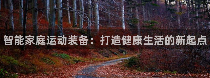 好博体育官网下载招商电话号码是多少啊：智能家庭运动装备：打造