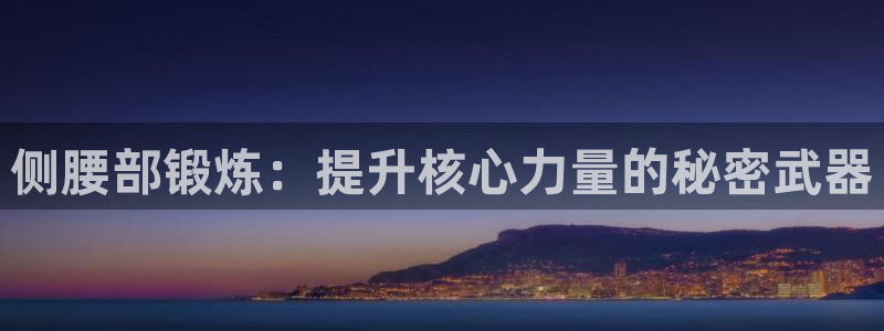 好博体育官网下载招商电话是多少啊：侧腰部锻炼：提升核心力量的